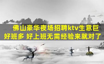 佛山豪华夜场招聘ktv生意巨好班多 好上班无需经验来就对了